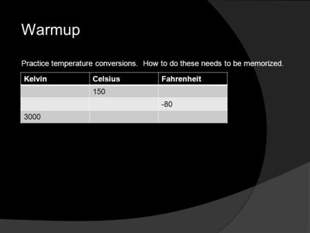 Warmup KelvinCelsiusFahrenheit 150 -80 3000 Practice temperature conversions. How to do these needs to be memorized.