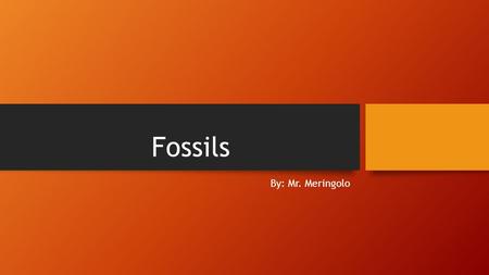 Fossils By: Mr. Meringolo. Questions What are fossils? Name three ways organisms can be preserved What is a trace fossil? Give two examples. What is a.