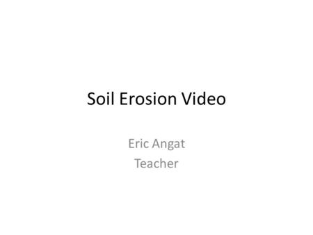 Soil Erosion Video Eric Angat Teacher. Copy and Answer the following Questions in your notebook. 1.Where is soil erosion happening? 2.Who practice soil.