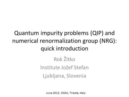 Quantum impurity problems (QIP) and numerical renormalization group (NRG): quick introduction Rok Žitko Institute Jožef Stefan Ljubljana, Slovenia June.