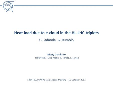 Heat load due to e-cloud in the HL-LHC triplets G. Iadarola, G. Rumolo 19th HiLumi WP2 Task Leader Meeting - 18 October 2013 Many thanks to: H.Bartosik,