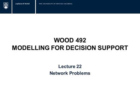 WOOD 492 MODELLING FOR DECISION SUPPORT Lecture 22 Network Problems.