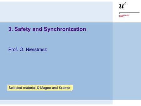 3. Safety and Synchronization Prof. O. Nierstrasz Selected material © Magee and Kramer.