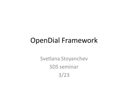 OpenDial Framework Svetlana Stoyanchev SDS seminar 3/23.