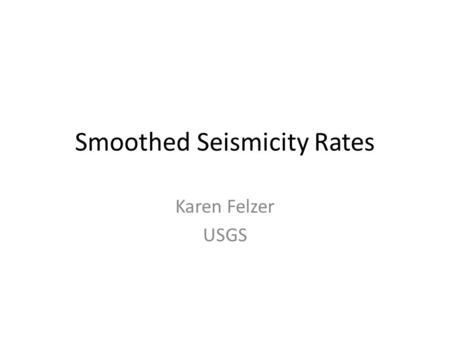 Smoothed Seismicity Rates Karen Felzer USGS. Decision points #1: Which smoothing algorithm to use? National Hazard Map smoothing method (Frankel, 1996)?
