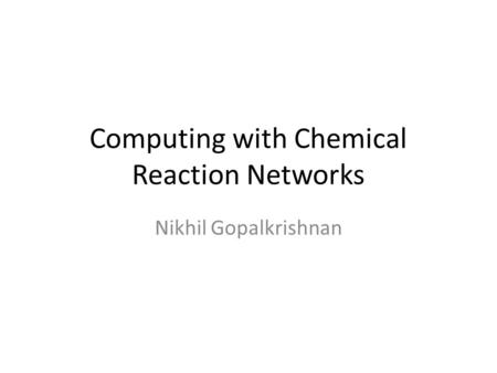 Computing with Chemical Reaction Networks Nikhil Gopalkrishnan.