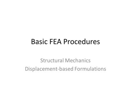 Basic FEA Procedures Structural Mechanics Displacement-based Formulations.
