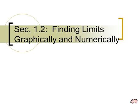 Sec. 1.2: Finding Limits Graphically and Numerically.