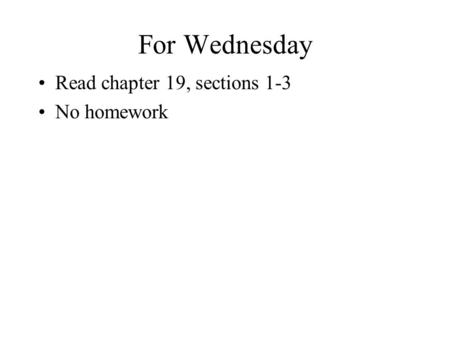 For Wednesday Read chapter 19, sections 1-3 No homework.