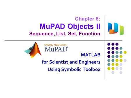 Chapter 6: MuPAD Objects II Sequence, List, Set, Function MATLAB for Scientist and Engineers Using Symbolic Toolbox.