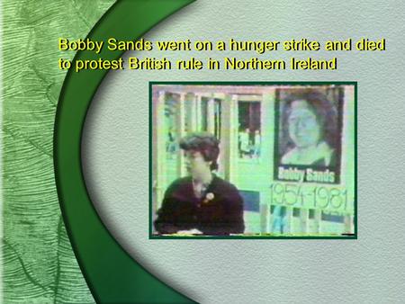 Bobby Sands went on a hunger strike and died to protest British rule in Northern Ireland.