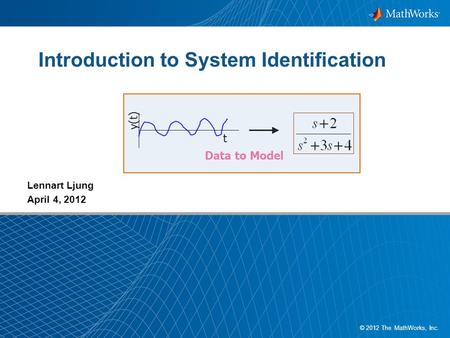 1 © 2012 The MathWorks, Inc. Introduction to System Identification Lennart Ljung April 4, 2012 t y(t) Data to Model.