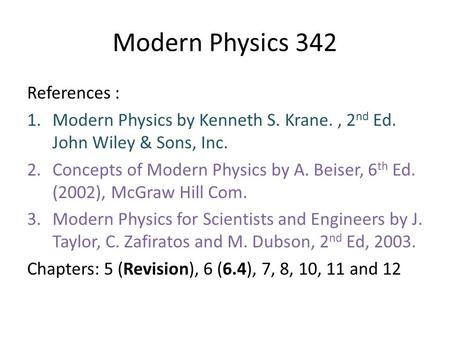 Modern Physics 342 References : 1.Modern Physics by Kenneth S. Krane., 2 nd Ed. John Wiley & Sons, Inc. 2.Concepts of Modern Physics by A. Beiser, 6 th.