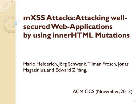 MXSS Attacks: Attacking well- secured Web-Applications by using innerHTML Mutations Mario Heiderich, Jörg Schwenk, Tilman Frosch, Jonas Magazinius, and.