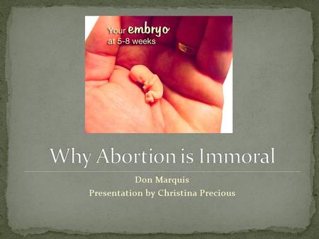 Don Marquis Presentation by Christina Precious. Many of the most insightful and careful writers on the ethics of abortion-such as Joel Feinberg, Michael.