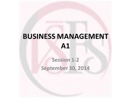 BUSINESS MANAGEMENT A1 Session 1-2 September 30, 2014.