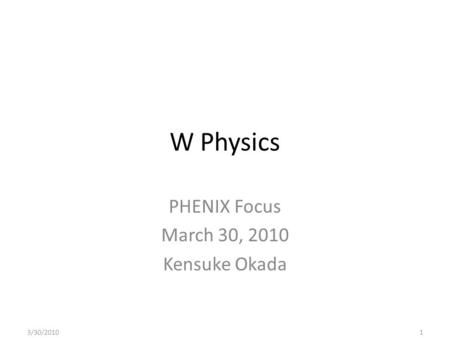 W Physics PHENIX Focus March 30, 2010 Kensuke Okada 3/30/20101.