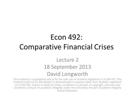 Econ 492: Comparative Financial Crises Lecture 2 18 September 2013 David Longworth This material is copyrighted and is for the sole use of students registered.