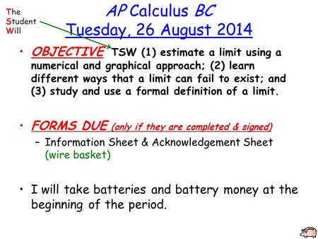 AP Calculus BC Tuesday, 26 August 2014 OBJECTIVE TSW (1) estimate a limit using a numerical and graphical approach; (2) learn different ways that a limit.