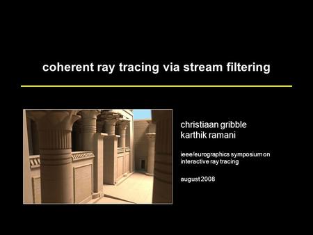 Coherent ray tracing via stream filtering christiaan gribble karthik ramani ieee/eurographics symposium on interactive ray tracing august 2008.