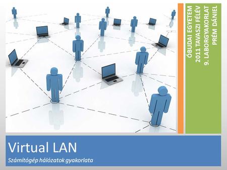 Virtual LAN Számítógép hálózatok gyakorlata ÓBUDAI EGYETEM 2011 TAVASZI FÉLÉV 9. LABORGYAKORLAT PRÉM DÁNIEL.