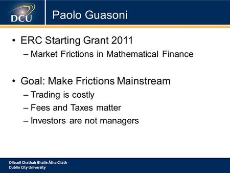 ERC Starting Grant 2011 –Market Frictions in Mathematical Finance Goal: Make Frictions Mainstream –Trading is costly –Fees and Taxes matter –Investors.