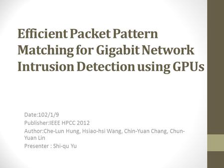 Efficient Packet Pattern Matching for Gigabit Network Intrusion Detection using GPUs Date:102/1/9 Publisher:IEEE HPCC 2012 Author:Che-Lun Hung, Hsiao-hsi.