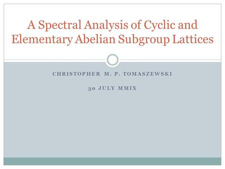 CHRISTOPHER M. P. TOMASZEWSKI 30 JULY MMIX A Spectral Analysis of Cyclic and Elementary Abelian Subgroup Lattices.