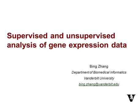 Supervised and unsupervised analysis of gene expression data Bing Zhang Department of Biomedical Informatics Vanderbilt University