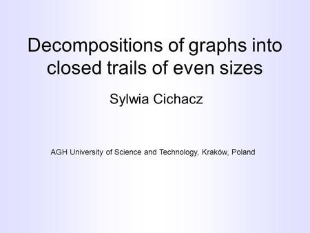 Decompositions of graphs into closed trails of even sizes Sylwia Cichacz AGH University of Science and Technology, Kraków, Poland.