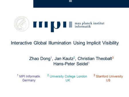 Zhao Dong 1, Jan Kautz 2, Christian Theobalt 3 Hans-Peter Seidel 1 Interactive Global Illumination Using Implicit Visibility 1 MPI Informatik Germany 2.