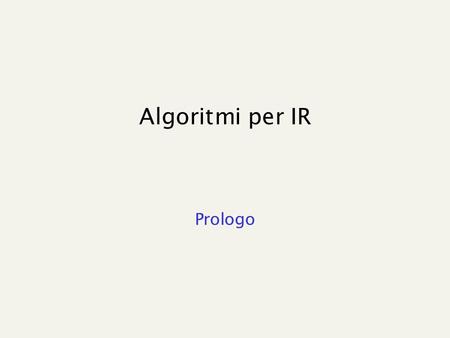 Algoritmi per IR Prologo. References Managing gigabytes A. Moffat, T. Bell e I. Witten, Kaufmann Publisher 1999. A bunch of scientific papers available.