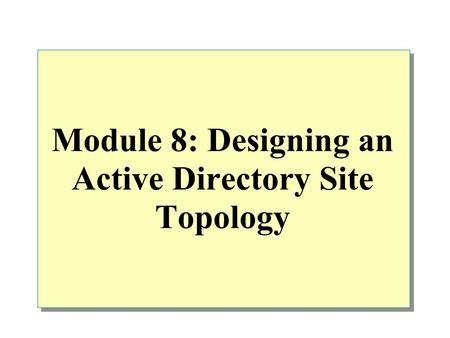 Module 8: Designing an Active Directory Site Topology.