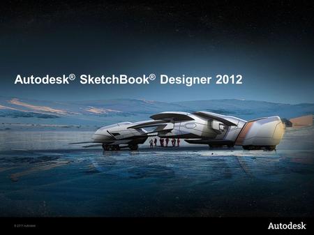 © 2011 Autodesk Autodesk ® SketchBook ® Designer 2012.