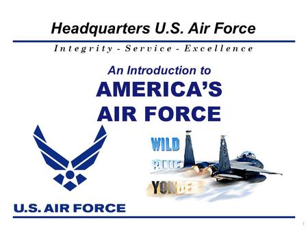 I n t e g r i t y - S e r v i c e - E x c e l l e n c e Headquarters U.S. Air Force As of: 18 May 2001 1 An Introduction to AMERICA’S AIR FORCE.