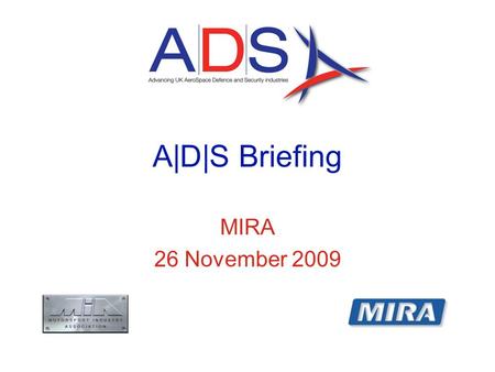 A|D|S Briefing MIRA 26 November 2009. Topics IntroductionDefence and Security Sectors A|D|S and the mergerWhat A|D|S does Questions.