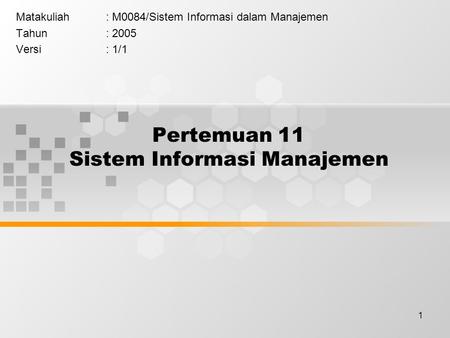 1 Pertemuan 11 Sistem Informasi Manajemen Matakuliah: M0084/Sistem Informasi dalam Manajemen Tahun: 2005 Versi: 1/1.