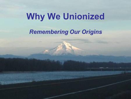 Why We Unionized Remembering Our Origins. We have Rights –a Negotiated Contract means we are no longer “At Will” employees Why We Unionized See