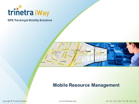 GPS Tracking & Mobility Solutions Mobile Resource Management www.trinetraiway.comCA | US | UK | UAE | IN | SG | HK | AUCopyright © Trinetra Wireless.