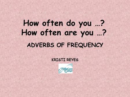 How often do you …? How often are you …? ADVERBS OF FREQUENCY KRISTI REYES.