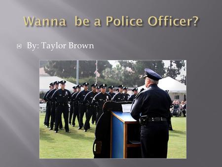  By: Taylor Brown.  Name: Police Officer Location doesn’t matter. You can join the force in states, counties and other countries.  Description: Police.