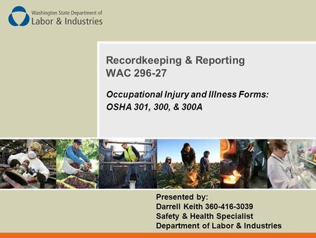 Recordkeeping & Reporting WAC 296-27 Occupational Injury and Illness Forms: OSHA 301, 300, & 300A Presented by: Darrell Keith 360-416-3039 Safety & Health.