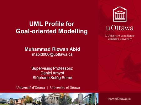 UML Profile for Goal-oriented Modelling Muhammad Rizwan Abid Supervising Professors: Daniel Amyot Stéphane Sotèg Somé.