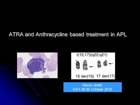 ATRA and Anthracycline based treatment in APL Ramzi Jeddi, ESH 28-30 October 2010.