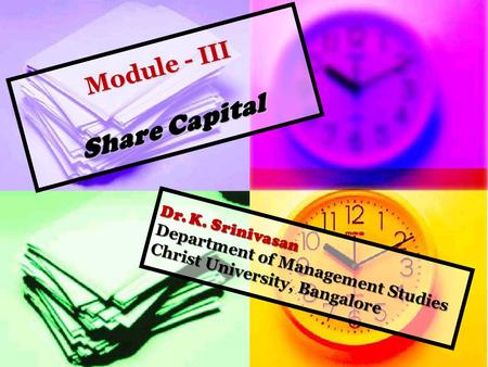 Module - III Share Capital Module - III Share Capital Dr. K. Srinivasan Department of Management Studies Christ University, Bangalore.