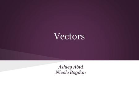 Ashley Abid Nicole Bogdan Vectors. Vectors and Scalars A vector quantity is a quantity that is fully described by both magnitude and direction. Scalars.