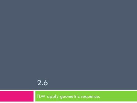 2.6 TLW apply geometric sequence.. Geometric Sequence  multiply a number to get from one term to the next.  Quotient between any term and previous is.