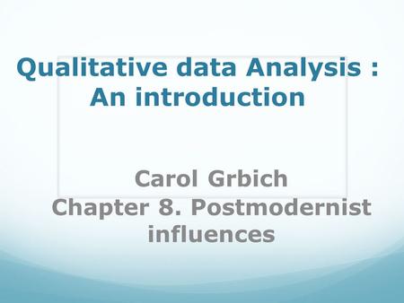Qualitative data Analysis : An introduction Carol Grbich Chapter 8. Postmodernist influences.