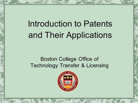 Introduction to Patents and Their Applications Boston College Office of Technology Transfer & Licensing.