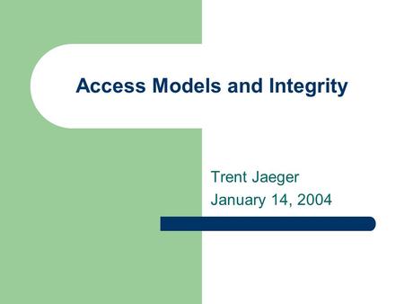 Access Models and Integrity Trent Jaeger January 14, 2004.